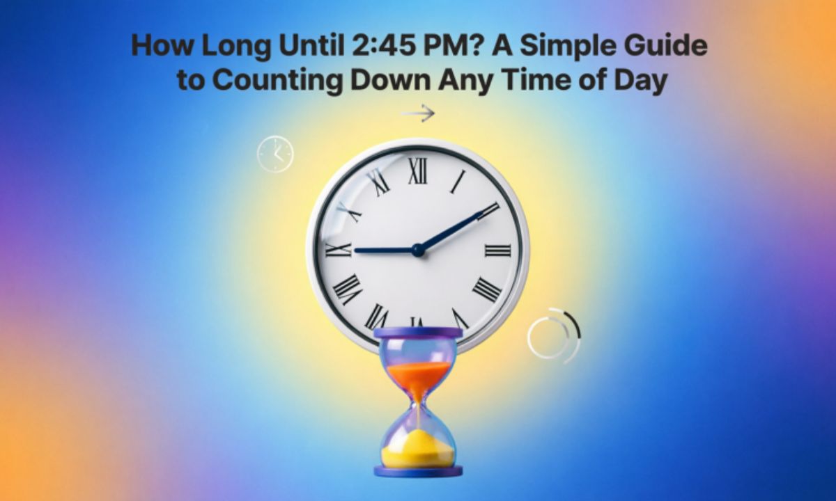 How Long Until 2:45 PM? A Simple Guide to Counting Down Any Time of Day